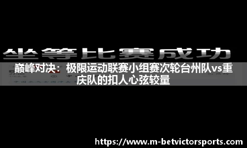 巅峰对决：极限运动联赛小组赛次轮台州队vs重庆队的扣人心弦较量